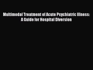 PDF Download Multimodal Treatment of Acute Psychiatric Illness: A Guide for Hospital Diversion