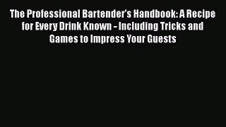 [PDF Download] The Professional Bartender's Handbook: A Recipe for Every Drink Known - Including
