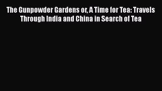 The Gunpowder Gardens or A Time for Tea: Travels Through India and China in Search of Tea [PDF