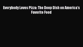 Everybody Loves Pizza: The Deep Dish on America's Favorite Food [PDF Download] Everybody Loves
