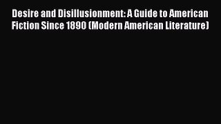 PDF Download Desire and Disillusionment: A Guide to American Fiction Since 1890 (Modern American