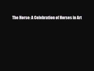 PDF Download The Horse: A Celebration of Horses in Art Read Full Ebook