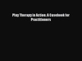 PDF Download Play Therapy in Action: A Casebook for Practitioners Download Online
