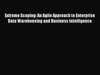 [PDF Download] Extreme Scoping: An Agile Approach to Enterprise Data Warehousing and Business