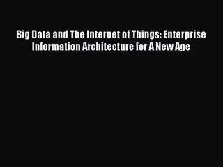 [PDF Download] Big Data and The Internet of Things: Enterprise Information Architecture for