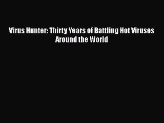 [PDF Download] Virus Hunter: Thirty Years of Battling Hot Viruses Around the World [PDF] Full