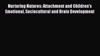 PDF Download Nurturing Natures: Attachment and Children's Emotional Sociocultural and Brain