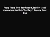 PDF Download Angry Young Men: How Parents Teachers and Counselors Can Help Bad Boys Become