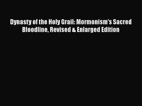 [PDF Download] Dynasty of the Holy Grail: Mormonism's Sacred Bloodline Revised & Enlarged Edition