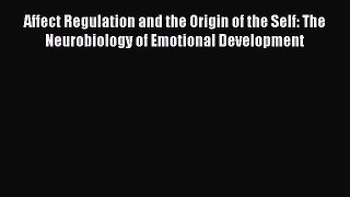 PDF Download Affect Regulation and the Origin of the Self: The Neurobiology of Emotional Development