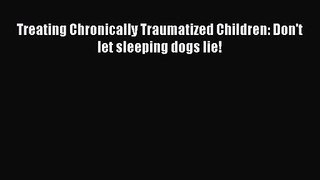 PDF Download Treating Chronically Traumatized Children: Don't let sleeping dogs lie! Read Full