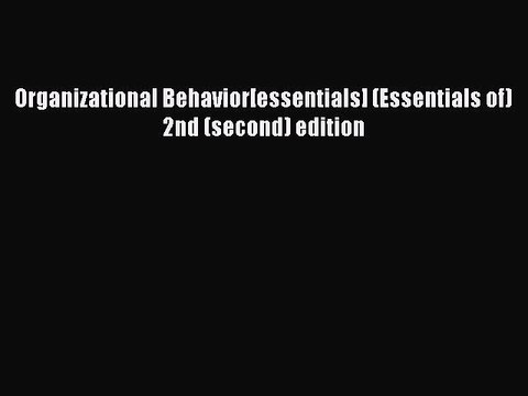 [PDF Download] Organizational Behavior[essentials] (Essentials of) 2nd (second) edition [PDF]
