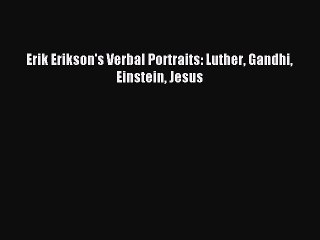 [PDF Download] Erik Erikson's Verbal Portraits: Luther Gandhi Einstein Jesus [Read] Full Ebook