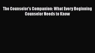 PDF Download The Counselor's Companion: What Every Beginning Counselor Needs to Know Read Online