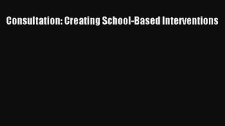 PDF Download Consultation: Creating School-Based Interventions PDF Online