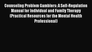 PDF Download Counseling Problem Gamblers: A Self-Regulation Manual for Individual and Family