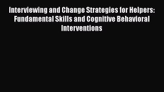 PDF Download Interviewing and Change Strategies for Helpers: Fundamental Skills and Cognitive