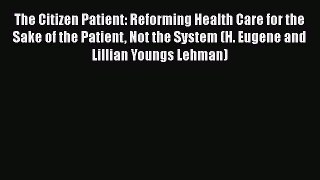 [PDF Download] The Citizen Patient: Reforming Health Care for the Sake of the Patient Not the