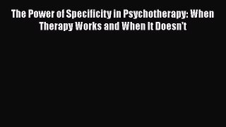 PDF Download The Power of Specificity in Psychotherapy: When Therapy Works and When It Doesn't
