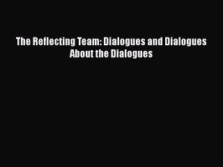 PDF Download The Reflecting Team: Dialogues and Dialogues About the Dialogues Download Online