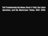 PDF Download Tell Tchaikovsky the News: Rock ’n’ Roll the Labor Question and the Musicians’
