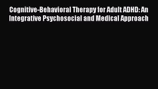 PDF Download Cognitive-Behavioral Therapy for Adult ADHD: An Integrative Psychosocial and Medical