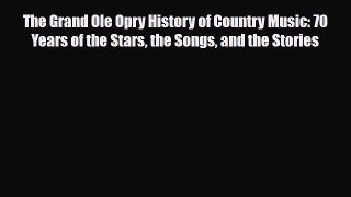 PDF Download The Grand Ole Opry History of Country Music: 70 Years of the Stars the Songs and