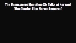 PDF Download The Unanswered Question: Six Talks at Harvard (The Charles Eliot Norton Lectures)