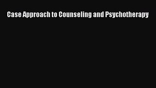 PDF Download Case Approach to Counseling and Psychotherapy PDF Online
