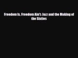 PDF Download Freedom Is Freedom Ain't: Jazz and the Making of the Sixties Read Full Ebook