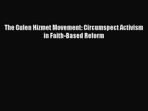 [PDF Download] The Gulen Hizmet Movement: Circumspect Activism in Faith-Based Reform [PDF]