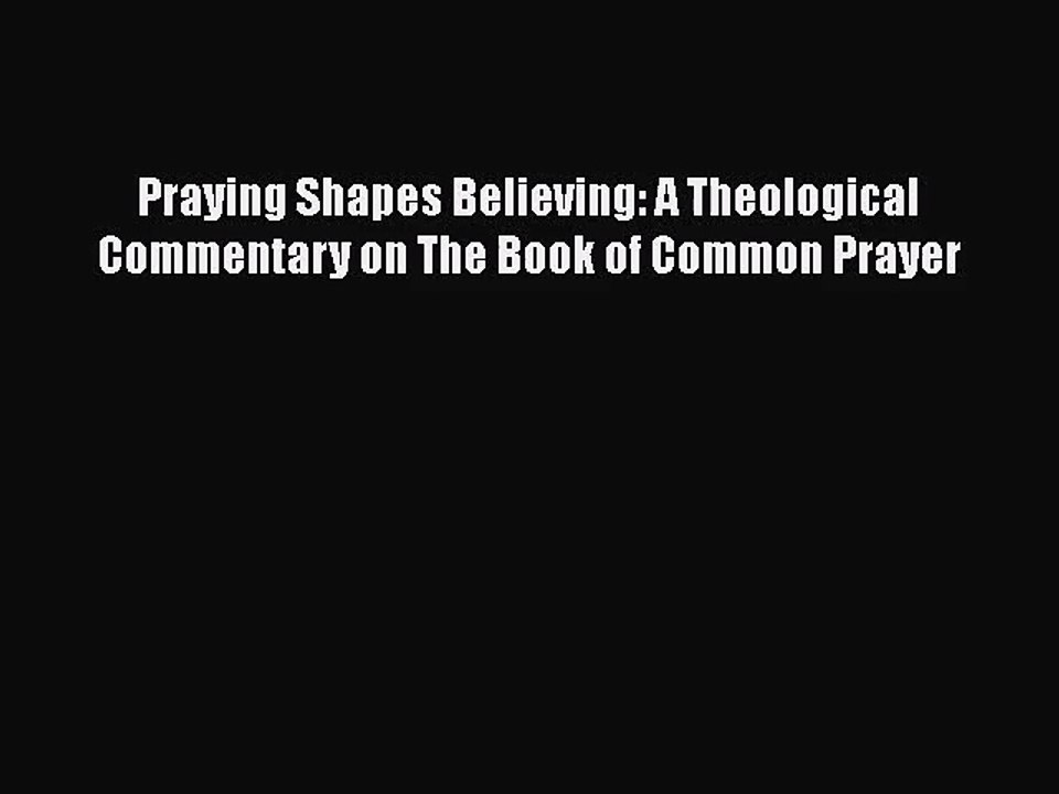 [PDF Download] Praying Shapes Believing: A Theological Commentary on The Book of Common Prayer