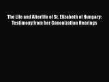 [PDF Download] The Life and Afterlife of St. Elizabeth of Hungary: Testimony from her Canonization