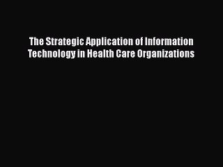 Descargar video: [PDF Download] The Strategic Application of Information Technology in Health Care Organizations