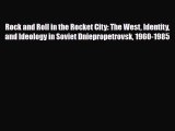 PDF Download Rock and Roll in the Rocket City: The West Identity and Ideology in Soviet Dniepropetrovsk