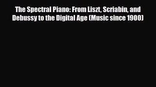 PDF Download The Spectral Piano: From Liszt Scriabin and Debussy to the Digital Age (Music