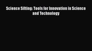 PDF Download Science Sifting: Tools for Innovation in Science and Technology Download Full