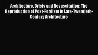 [PDF Download] Architecture Crisis and Resuscitation: The Reproduction of Post-Fordism in Late-Twentieth-Century