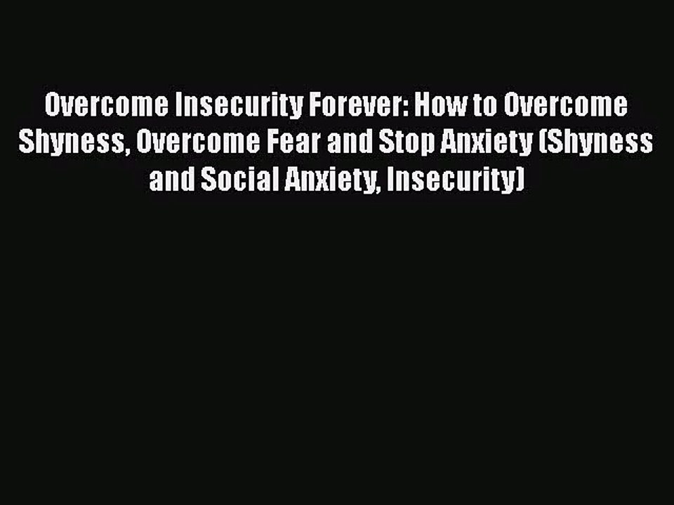Overcome Insecurity Forever: How to Overcome Shyness Overcome Fear and Stop Anxiety (Shyness