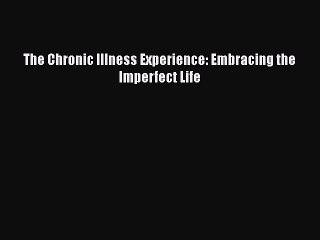 PDF Download The Chronic Illness Experience: Embracing the Imperfect Life PDF Full Ebook