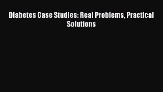 PDF Download Diabetes Case Studies: Real Problems Practical Solutions PDF Online