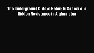 [PDF Download] The Underground Girls of Kabul: In Search of a Hidden Resistance in Afghanistan