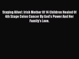 PDF Download Staying Alive!: Irish Mother Of 14 Children Healed Of 4th Stage Colon Cancer By