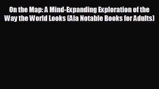 [PDF Download] On the Map: A Mind-Expanding Exploration of the Way the World Looks (Ala Notable