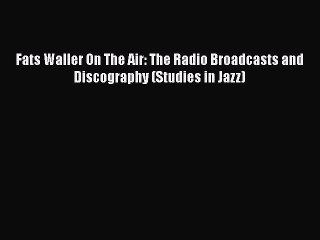 PDF Download Fats Waller On The Air: The Radio Broadcasts and Discography (Studies in Jazz)