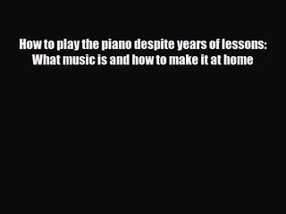 PDF Download How to play the piano despite years of lessons: What music is and how to make