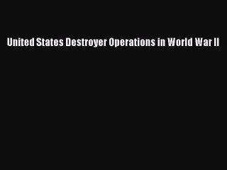 [PDF Download] United States Destroyer Operations in World War II [Download] Full Ebook