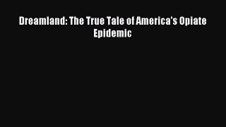 Dreamland: The True Tale of America's Opiate Epidemic [PDF] Full Ebook