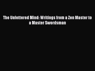 PDF Download The Unfettered Mind: Writings from a Zen Master to a Master Swordsman PDF Full