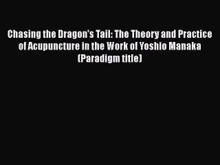 PDF Download Chasing the Dragon's Tail: The Theory and Practice of Acupuncture in the Work